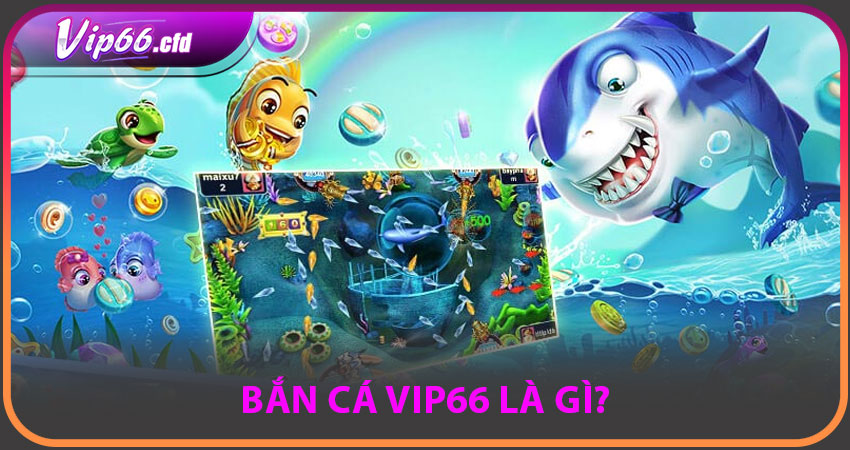 BẮN CÁ VIP66 là gì?
