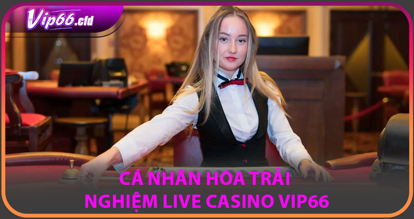Cá nhân hóa trải nghiệm Live Casino – Một chạm theo ý bạn