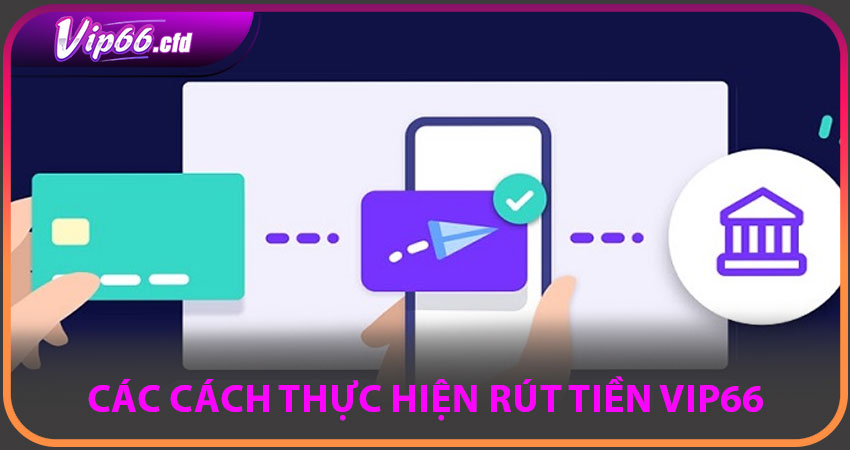 Các cách thực hiện rút tiền VIP66 an toàn và nhanh chóng