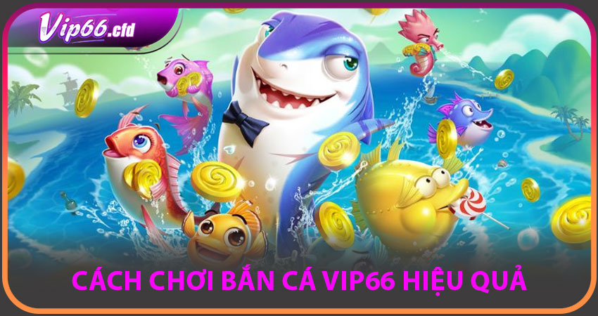 Cách chơi BẮN CÁ VIP66 hiệu quả