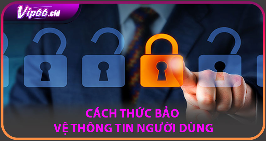 Cách thức bảo vệ thông tin người dùng
