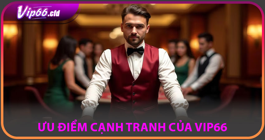 Ưu điểm cạnh tranh của VIP66