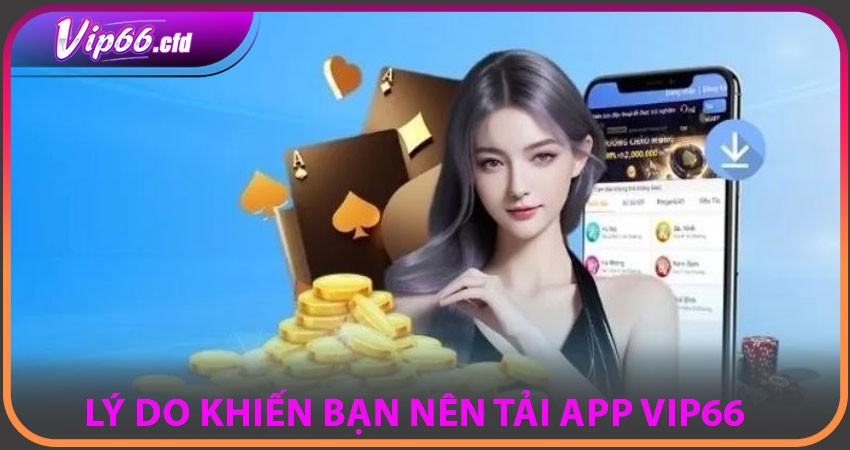 Những lý do khiến bạn nên tải App VIP66 ngay lập tức